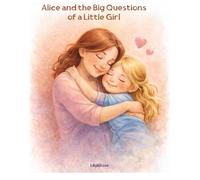 Alice and the Big Questions of a Little Girl: A Heartwarming Bedtime Story About Love, Curiosity, and Growing Up/ Story/ Children