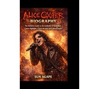 Alice Cooper Biography: The Definitive Guide to the Godfather of Shock Rock-Career Highlights, Classic Records, and Cultural Impact