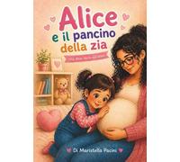 Alice e il pancino della zia: Una dolce storia sull'attesa, l'amore e una nuova magia che sta per arrivare.