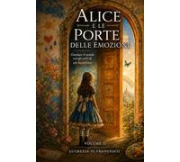 Alice e le Porte delle Emozioni: Guardare il mondo con gli occhi di un bambino (Collana Metodo ArKa)