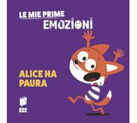 Alice ha paura. Le mie prime emozioni. Ediz. illustrata