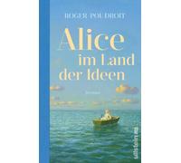 Alice im Land der Ideen: Roman | Philosophie erleben: Ein All-Age-Roman für alle, die sich heute fragen, wie sie in Zukunft leben sollen