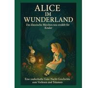 Alice im Wunderland - Das klassische Märchen neu erzählt für Kinder: Eine zauberhafte Gute-Nacht-Geschichte zum Vorlesen und Träumen