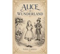 Alice im Wunderland: Der vollständige Originaltext von Lewis Carroll - Klassiker - in einer kunstvoll neu illustrierten Ausgabe