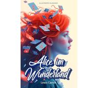 Alice im Wunderland - Lewis Carroll: Illustrierte Klassiker- Mit neu gestalteten Illustrationen, (Farben der klassischen Literatur)
