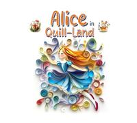Alice in Quill-Land: Paper Quilling Art Inspired by a Classic Tale (Quilled Classics: Timeless Tales Reimagined in Paper Art)