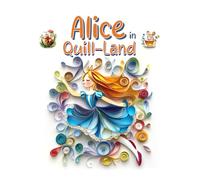 Alice in Quill-Land: Paper Quilling Art Inspired by a Classic Tale (Quilled Classics: Timeless Tales Reimagined in Paper Art)