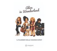 Alice in Wanderland - Il planner delle mamme expat: Agenda illustrata senza data tra organizzazione, journaling e ironia sulla vita all'estero - Edizione italiana a colori, copertina rigida.
