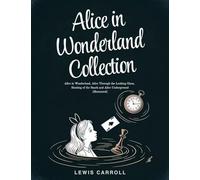 Alice in Wonderland Collection - All Four Books: Alice in Wonderland, Alice Through the Looking Glass, Hunting of the Snark and Alice Underground (Illustrated)