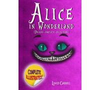 Alice in Wonderland: Deluxe Complete Collection Illustrated: Alice's Adventures In Wonderland, Through The Looking Glass, Alice's Adventures Under Ground And The Hunting Of The Snark