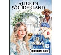 Alice In Wonderland Ephemera Book: Unleash Your Creativity with 110+ Whimsical Wonderland-Inspired Designs. One-Sided Decorative Paper for ... Card Making & Mixed Media Creations.