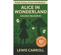 Alice In Wonderland - Graded Reader B1: Retold Story for English Learners & Vocabulary Building in Easy English (Alice In Wonderland: Read & Rise)