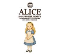 ALICE: Logic, Wonder, Identity - Through the Looking Glass of Symbol and Society: A Historical and Analytical Exploration of Lewis Carroll's ... Decoded: A Historical and Analytical Journey)