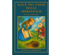 Alice nel paese delle Meraviglie: Il classico senza tempo dell'immaginazione e della curiosità - Edizione illustrata