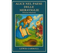 Alice nel paese delle Meraviglie: Il classico senza tempo dell'immaginazione e della curiosità - Edizione illustrata