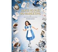 Alice no pais do marketing: 92 mentiras que o mercado vende como verdade