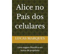 Alice no país dos celulares: Uma viagem filosófica em busca de propósito