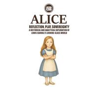 ALICE: Reflection, Play, Sovereignty - Through the Looking Glass of Language and Selfhood: A Historical and Analytical Exploration of Lewis Carroll's Looking-Glass World