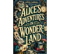 Alice’s Adventures in Wonderland: A Timeless Children’s Literature Classic of Fantasy and Imagination - Complete & Unabridged Edition with ... Historical Context, and Author Biography