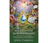 Alice’s Adventures in Wonderland: A Timeless Fantasy for Curious Minds: A timeless children’s story loved by generations worldwide - Illustrated Edition with Author Biography