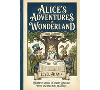 Alice’s Adventures in Wonderland - Lewis Carroll (A1/A1+): Fantasy Story in Short English with Vocabulary Training