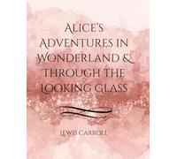 Alice’s Adventures in Wonderland & Through the Looking Glass: Complete Illustrated Classic Edition in Large Format with Timeless Fantasy Tales for All Ages