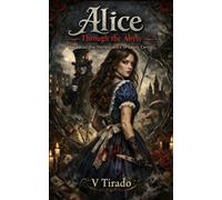Alice Through the Abyss: A Gothic Retelling of Romance, Obsession, Madness and Shadows