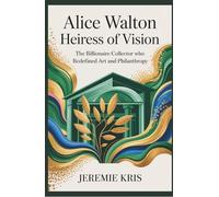 Alice Walton: Heiress of Vision: The Billionaire Collector Who Redefined Art and Philanthropy
