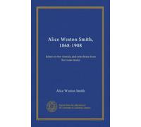 Alice Weston Smith, 1868-1908: letters to her friends and selections from her note-books