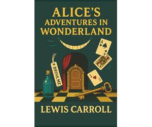 Alice's Adventures in Wonderland: Down the Rabbit Hole to a World of Madness, Magic, and Imagination Unleashed
