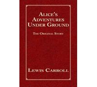 Alice's Adventures Under Ground: The Original Story