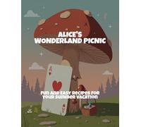 Alice'S Wonderland Picnic: Fun And Easy Recipes For Your Summer Vacation