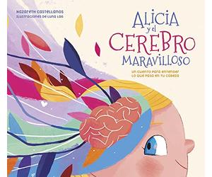 Alicia y el cerebro maravilloso: Un cuento para entender lo que pasa en tu cabeza (Pequeños curiosos)