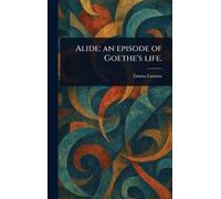 Alide: an Episode of Goethe’s Life.