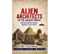 Alien Architects of the Ancient World: Who Really Built the Pyramids, Megaliths, and Lost Cities?