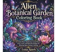 Alien Botanical Garden Coloring Book: 50 Cosmic Plant, Mushroom, Crystal Flower, Lotus, Coral, and Butterfly Designs for Relaxing Space Fantasy Coloring