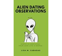 Alien Dating Observations: Earth Is Confusing. Your Love Life Is Worse.