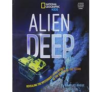 Alien Deep: Revealing the Mysterious Living World at the Bottom of the Ocean (National Geographic Kids)