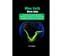 Alien Earth Movie Guide: Exploring The Series’ Episodes, Characters, Creatures, and Themes that Redefine Sci-fi Horror For a New Era