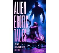 Alien Erotic Tales: Xeno Domination Delight - Explicit Adult Sex Short Stories of Filthy Monster Breeding, Rough Double Penetration, Hot Telepathic Sex, Pheromone & Tentacle Play, Oviposition & More