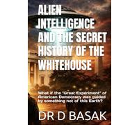 ALIEN INTELLIGENCE AND THE SECRET HISTORY OF THE WHITEHOUSE: What if the "Great Experiment" of American Democracy was guided by something not of this ... The Definitive Investigation Series)