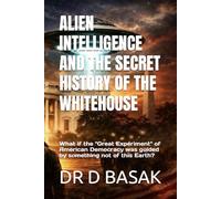 ALIEN INTELLIGENCE AND THE SECRET HISTORY OF THE WHITEHOUSE: What if the "Great Experiment" of American Democracy was guided by something not of this ... The Definitive Investigation Series)