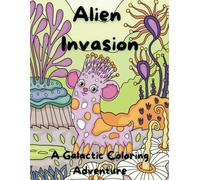 Alien Invasion: A Galactic Coloring Adventure: Explore Outer Space and Defend Earth with Every Color!