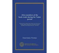 Alien members of the book-trade during the Tudor period: being an index to those whose names occur in the returns of aliens, letters of denization, ... by the Huguenot Society : with notes