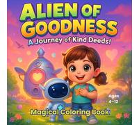 Alien of Goodness A Journey of Kind Deeds!: A Kindness-Themed Coloring Adventure with an Alien Friend for Kids Ages 4-12