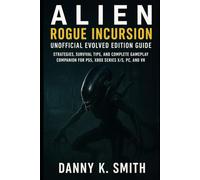 Alien: Rogue Incursion - Unofficial Evolved Edition Guide: Strategies, Survival Tips, and Complete Gameplay Companion for PS5, Xbox Series X/S, PC, and VR