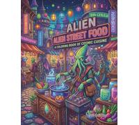 Alien Street Food Coloring Book: A Cosmic Journey of Galactic Cuisine, Sci-Fi Night Markets, and Exotic Interstellar Snacks for Adults and Teens
