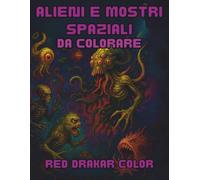 Alieni e mostri spaziali - Libro da colorare per adulti: 50 Creature aliene e mostri spaziali originali per stimolare la creatività di ragazzi e adulti