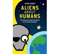 ALIENS ABOUT HUMANS: The Undercover Alien’s Handbook on Successful Infiltration