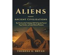 Aliens Among Ancient Civilizations: How Extraterrestrial Technologies Built the Pyramids, Powered Mayan Calendars, and Explain Historical Phenomena